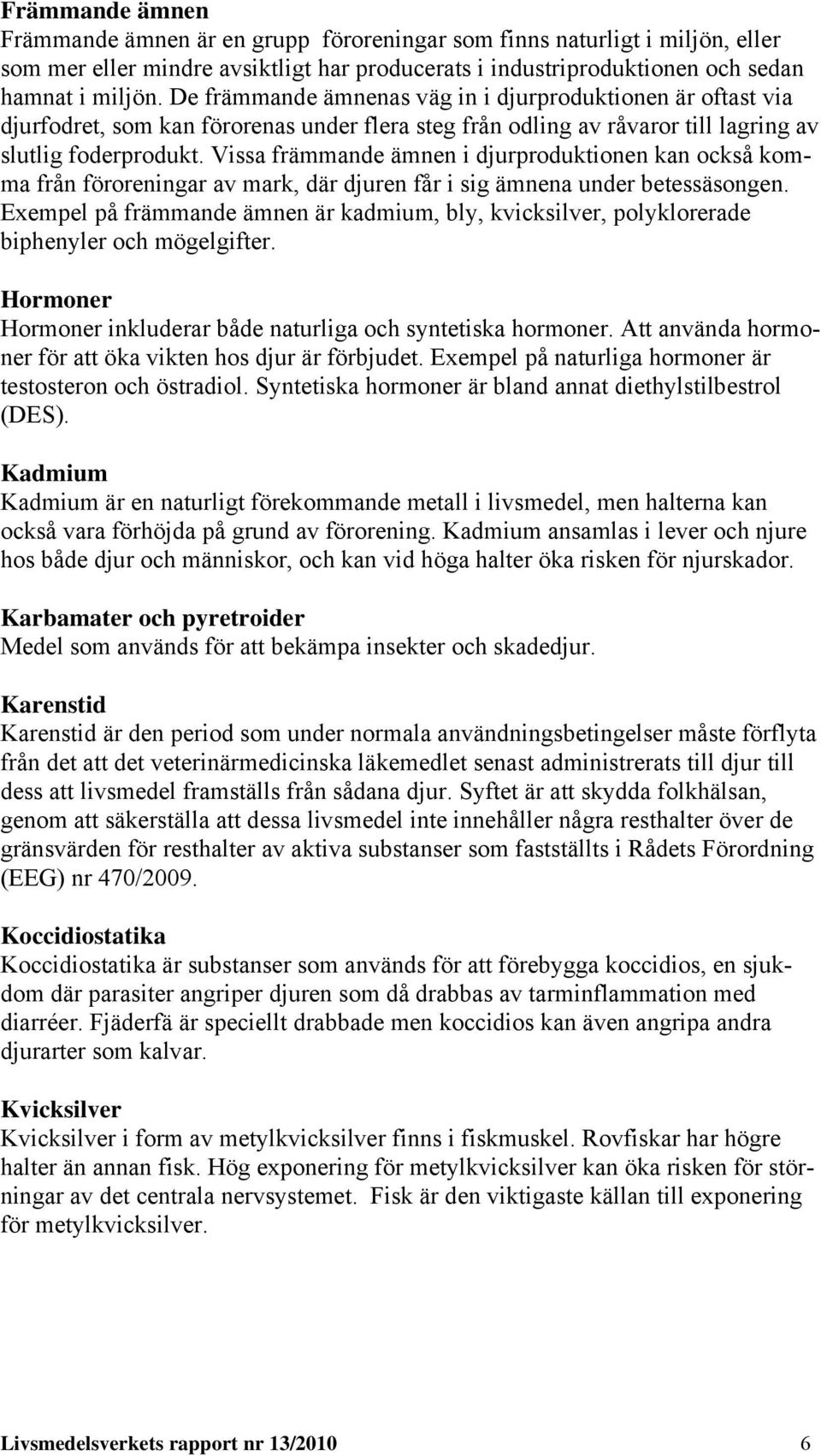 Vissa främmande ämnen i djurproduktionen kan också komma från föroreningar av mark, där djuren får i sig ämnena under betessäsongen.
