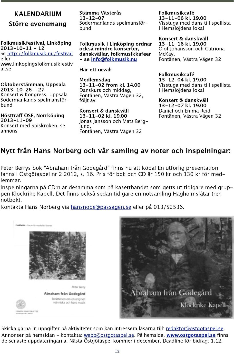 Södermanlands spelmansförbund Folkmusik i Linköping ordnar också mindre konserter, danskvällar, folkmusikkafeer - se info@folkmusik.nu Här ett urval: Medlemsdag 13-11-02 from kl. 14.