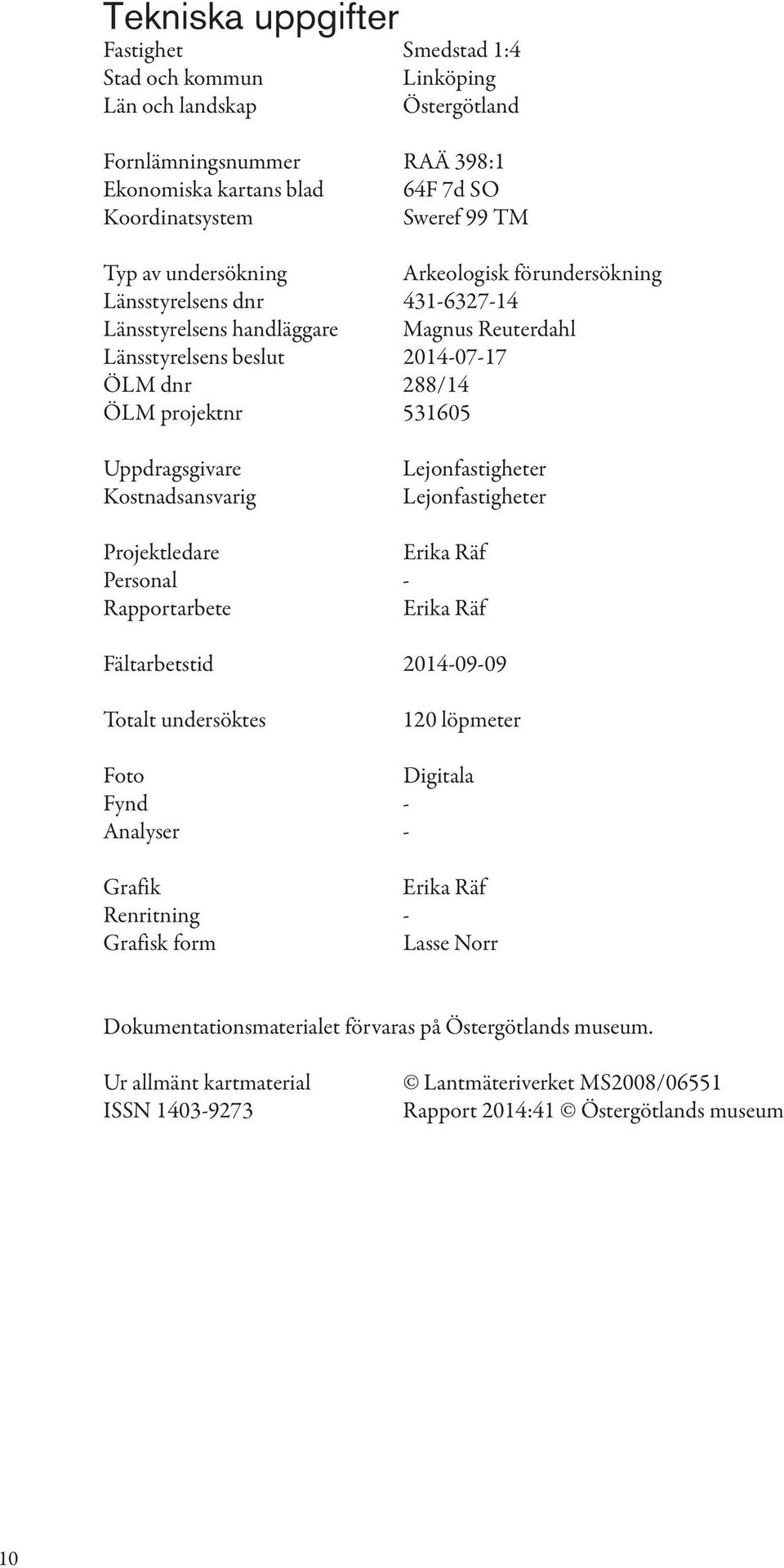 Kostnadsansvarig Lejonfastigheter Lejonfastigheter Projektledare Erika Räf Personal - Rapportarbete Erika Räf Fältarbetstid 2014-09-09 Totalt undersöktes 120 löpmeter Foto Digitala Fynd - Analyser -