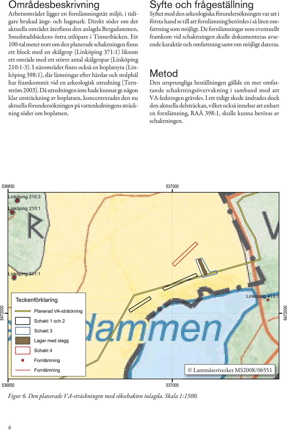 Ett 100-tal meter norr om den planerade schaktningen finns ett block med en skålgrop (Linköping 371:1) liksom ett område med ett större antal skålgropar (Linköping 210:1-3).