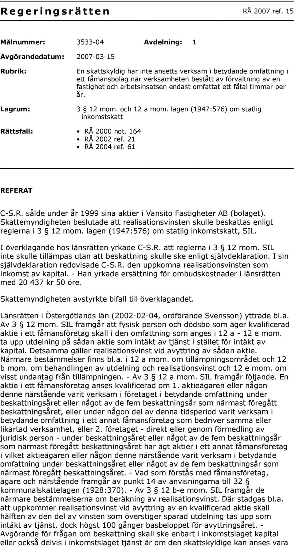 av en fastighet och arbetsinsatsen endast omfattat ett fåtal timmar per år. 3 12 mom. och 12 a mom. lagen (1947:576) om statlig inkomstskatt Rättsfall: RÅ 2000 not. 164 RÅ 2002 ref. 21 RÅ 2004 ref.