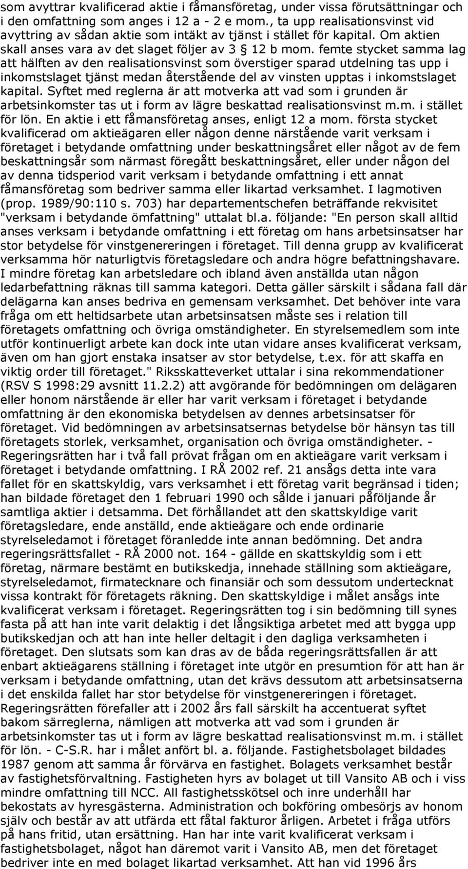 femte stycket samma lag att hälften av den realisationsvinst som överstiger sparad utdelning tas upp i inkomstslaget tjänst medan återstående del av vinsten upptas i inkomstslaget kapital.