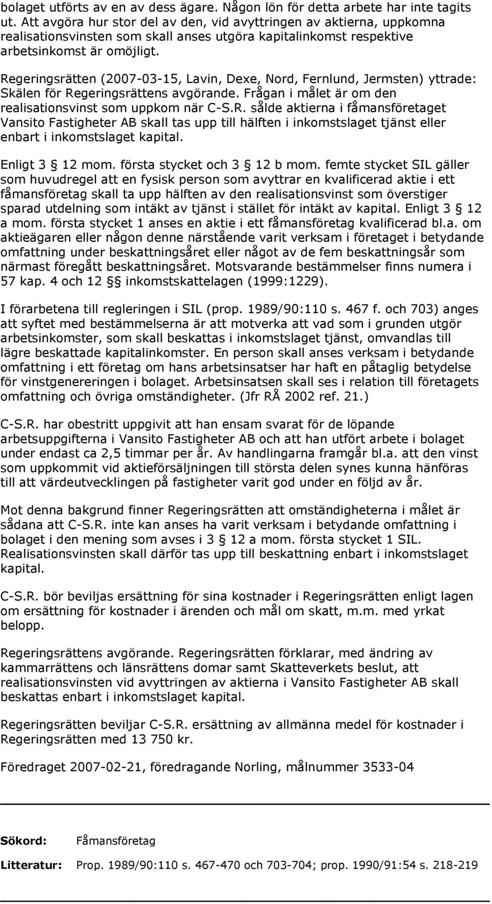 Regeringsrätten (2007-03-15, Lavin, Dexe, Nord, Fernlund, Jermsten) yttrade: Skälen för Regeringsrättens avgörande. Frågan i målet är om den realisationsvinst som uppkom när C-S.R. sålde aktierna i fåmansföretaget Vansito Fastigheter AB skall tas upp till hälften i inkomstslaget tjänst eller enbart i inkomstslaget kapital.