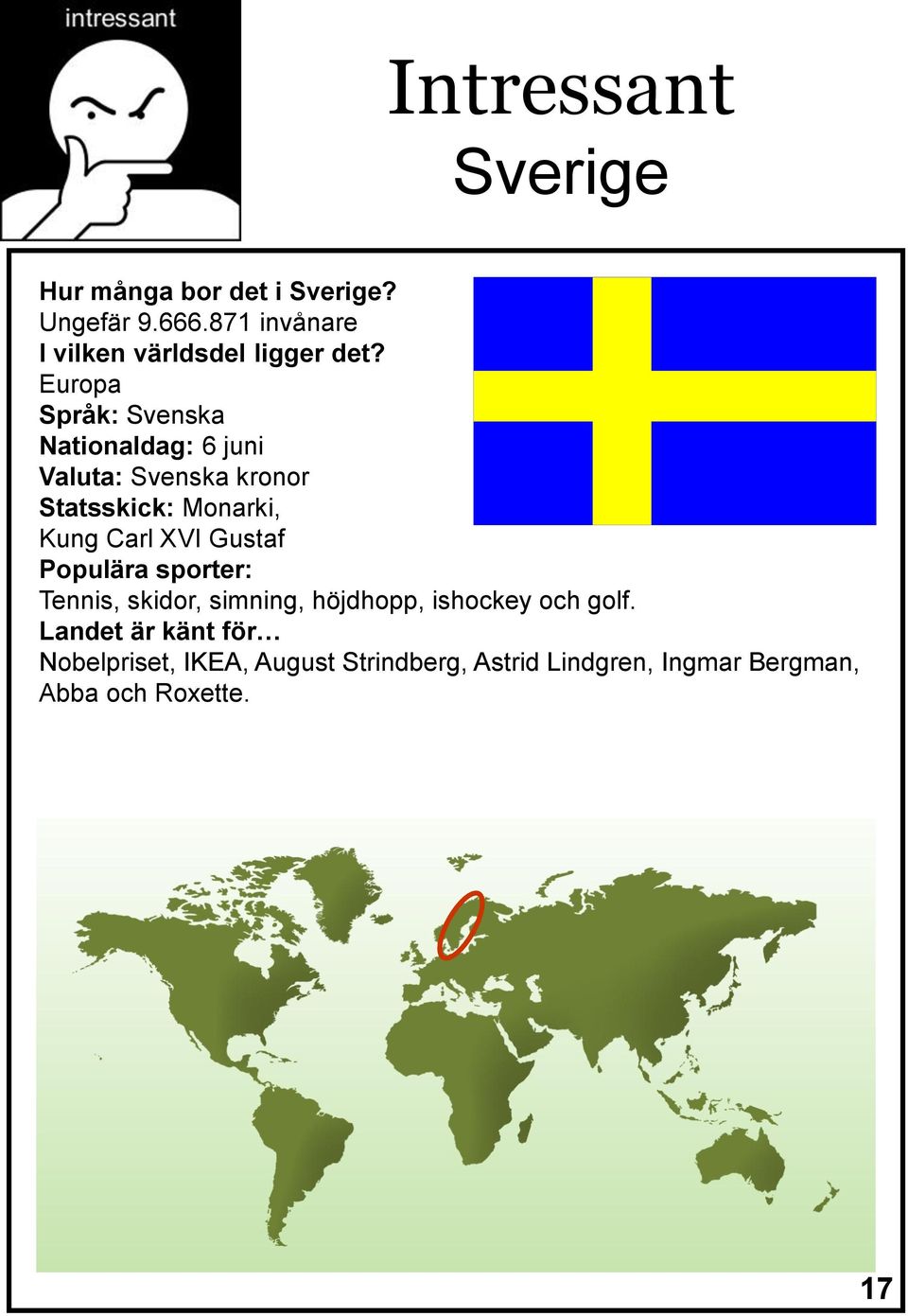 Europa Språk: Svenska Nationaldag: 6 juni Valuta: Svenska kronor Statsskick: Monarki, Kung Carl