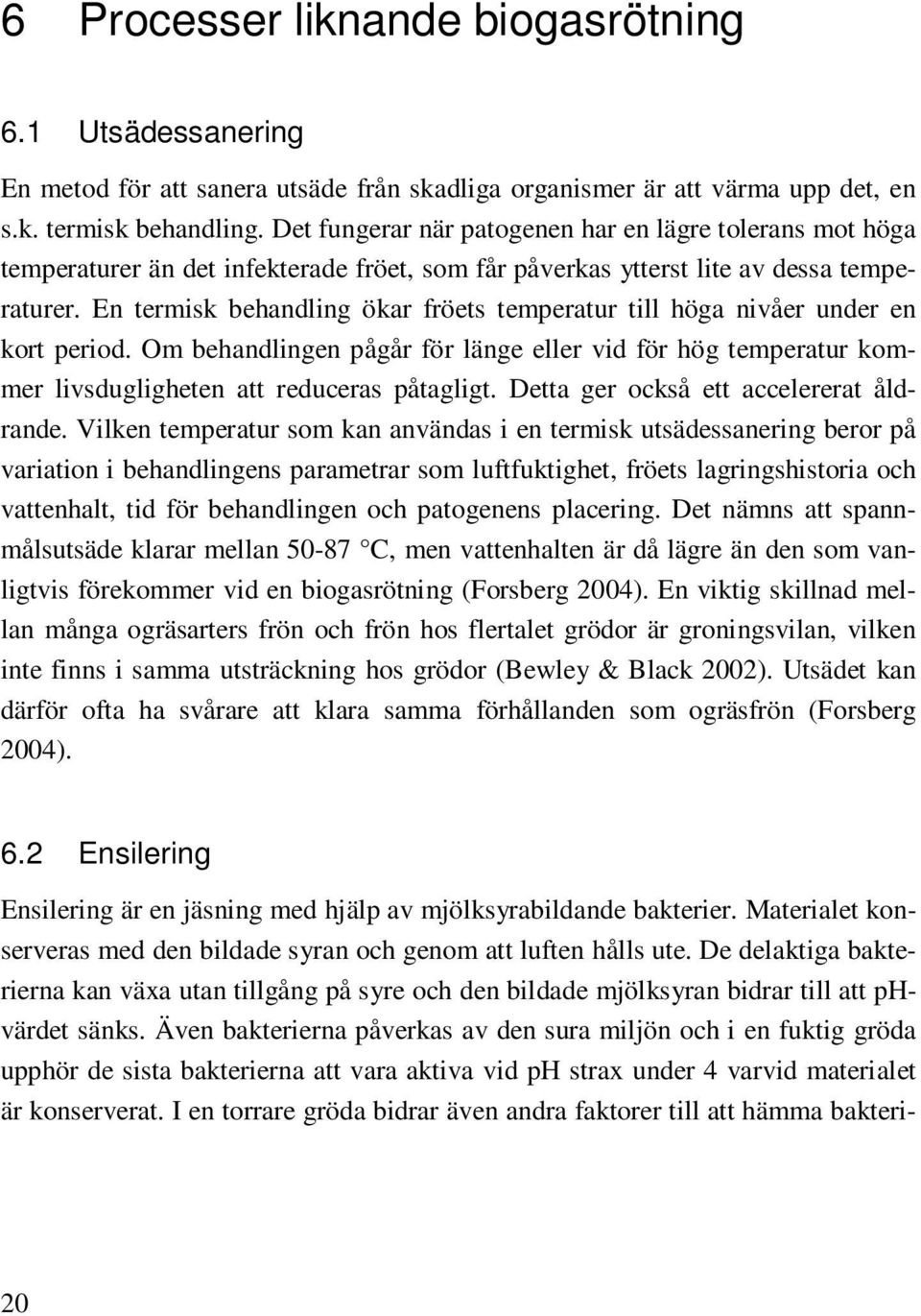 En termisk behandling ökar fröets temperatur till höga nivåer under en kort period. Om behandlingen pågår för länge eller vid för hög temperatur kommer livsdugligheten att reduceras påtagligt.