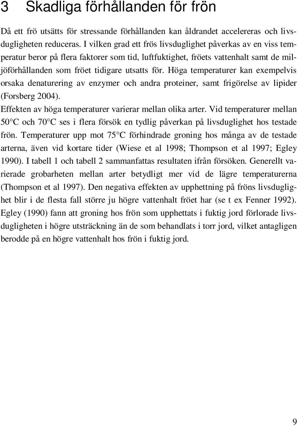 Höga temperaturer kan exempelvis orsaka denaturering av enzymer och andra proteiner, samt frigörelse av lipider (Forsberg 2004). Effekten av höga temperaturer varierar mellan olika arter.