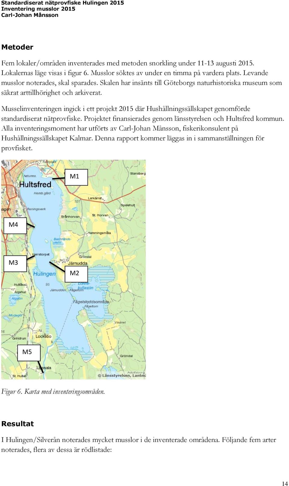 Musselinventeringen ingick i ett projekt 2015 där Hushållningssällskapet genomförde standardiserat nätprovfiske. Projektet finansierades genom länsstyrelsen och Hultsfred kommun.