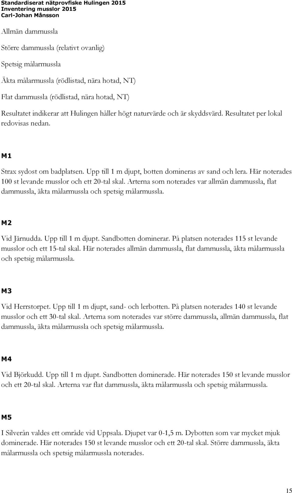 Här noterades 100 st levande musslor och ett 20-tal skal. Arterna som noterades var allmän dammussla, flat dammussla, äkta målarmussla och spetsig målarmussla. M2 Vid Järnudda. Upp till 1 m djupt.