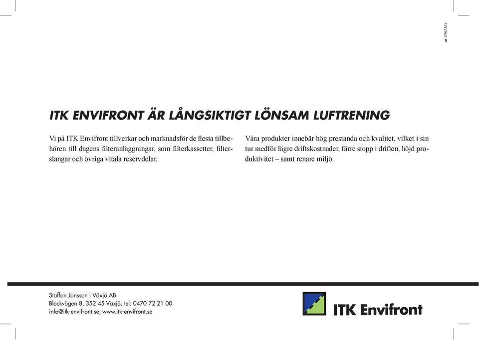 Våra produkter innebär hög prestanda och kvalitet, vilket i sin tur medför lägre driftskostnader, färre stopp i driften, höjd