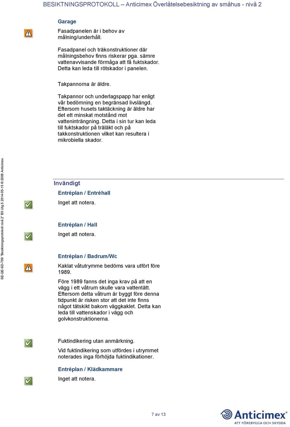 Eftersom husets taktäckning är äldre har det ett minskat motstånd mot vatteninträngning.