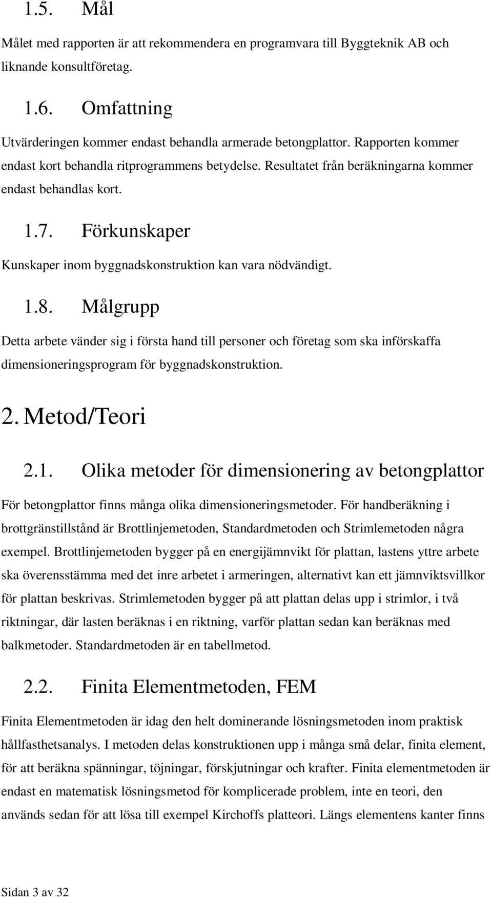1.8. Målgrupp Detta arbete vänder sig i första hand till personer och företag som ska införskaffa dimensioneringsprogram för byggnadskonstruktion. 2. Metod/Teori 2.1. Olika metoder för dimensionering av betongplattor För betongplattor finns många olika dimensioneringsmetoder.