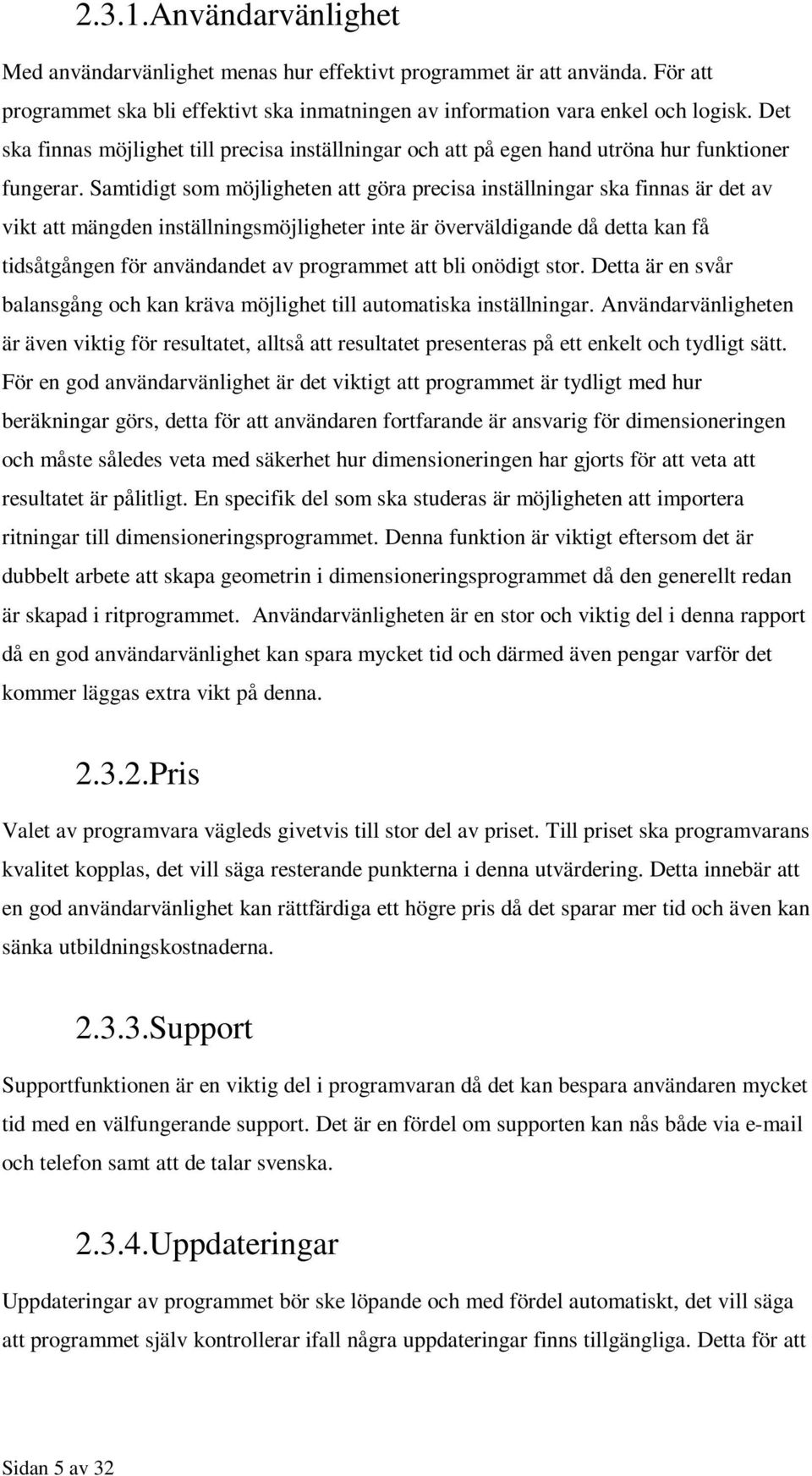 Samtidigt som möjligheten att göra precisa inställningar ska finnas är det av vikt att mängden inställningsmöjligheter inte är överväldigande då detta kan få tidsåtgången för användandet av