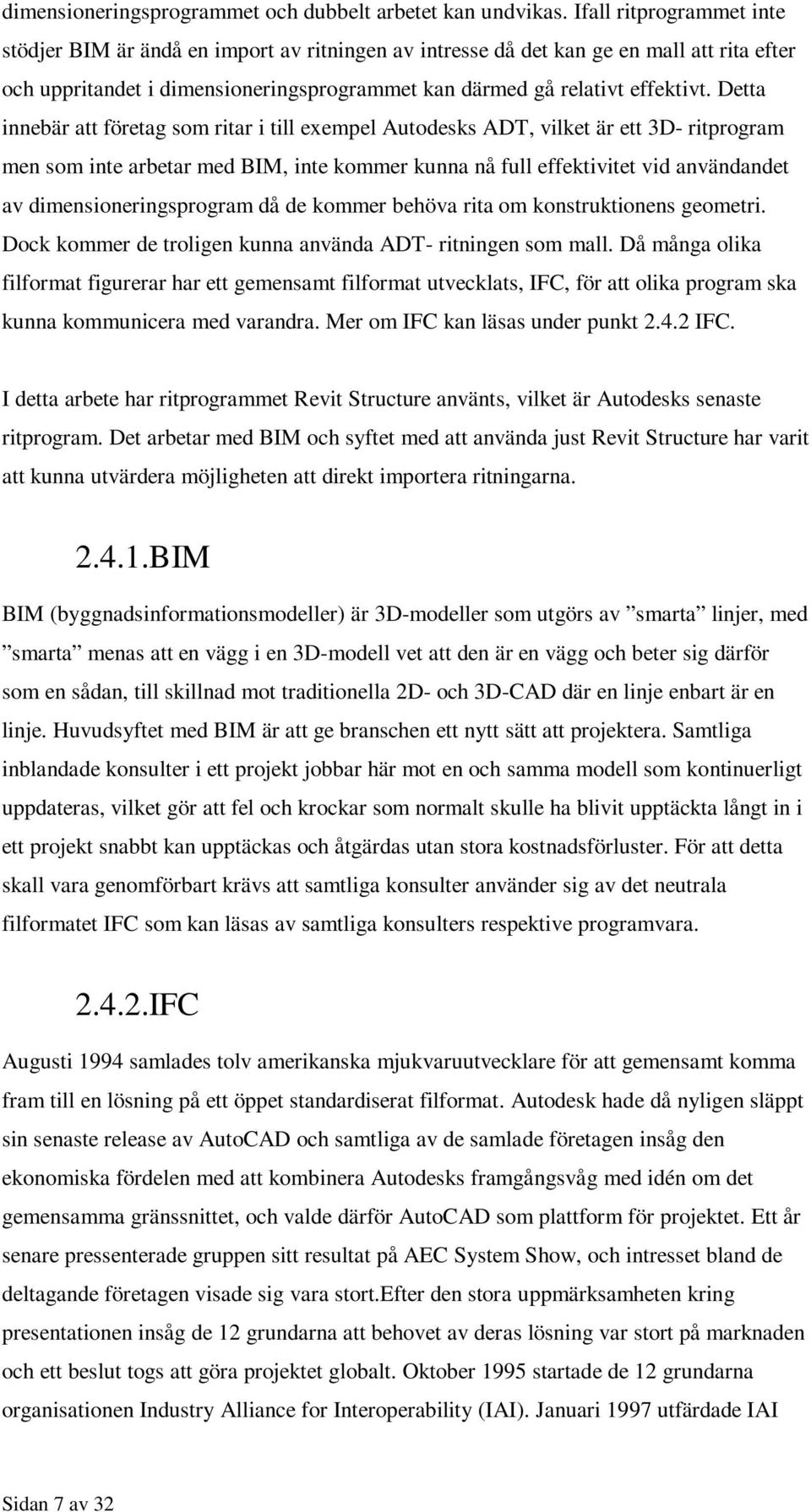 Detta innebär att företag som ritar i till exempel Autodesks ADT, vilket är ett 3D- ritprogram men som inte arbetar med BIM, inte kommer kunna nå full effektivitet vid användandet av
