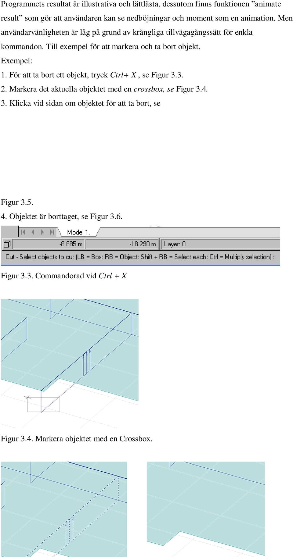 Exempel: 1. För att ta bort ett objekt, tryck Ctrl+ X, se Figur 3.3. 2. Markera det aktuella objektet med en crossbox, se Figur 3.4. 3. Klicka vid sidan om objektet för att ta bort, se Figur 3.