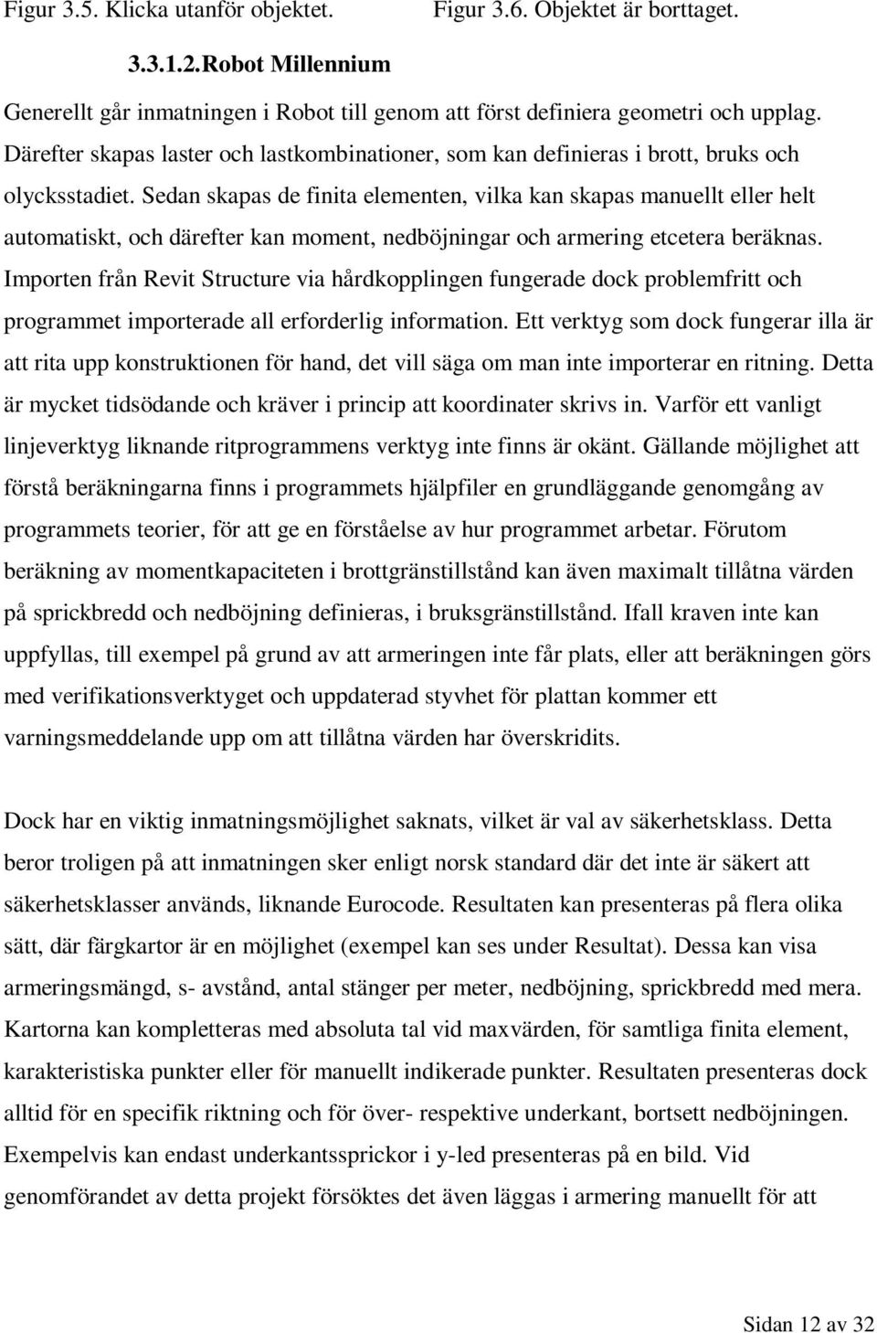 Sedan skapas de finita elementen, vilka kan skapas manuellt eller helt automatiskt, och därefter kan moment, nedböjningar och armering etcetera beräknas.
