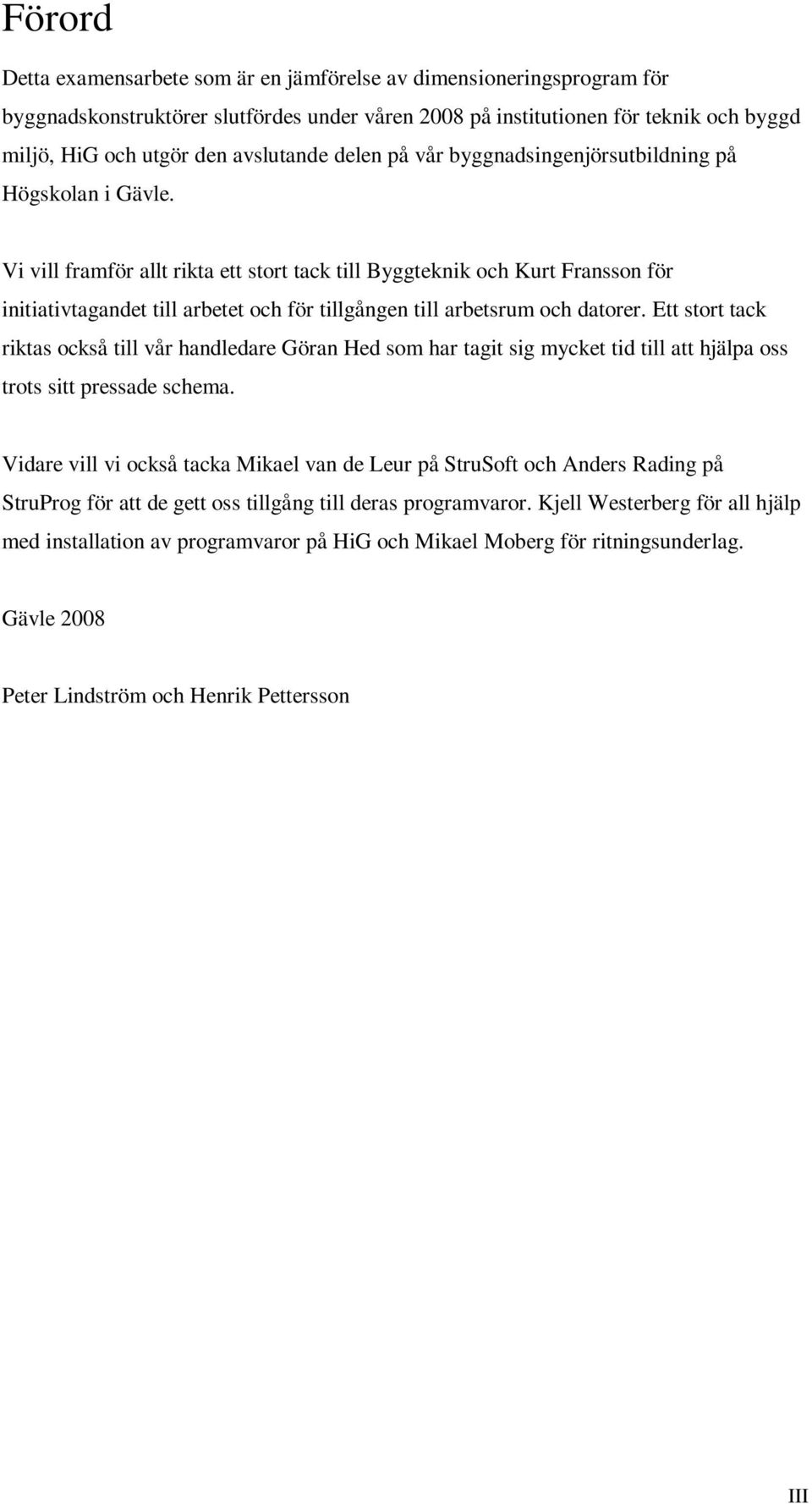 Vi vill framför allt rikta ett stort tack till Byggteknik och Kurt Fransson för initiativtagandet till arbetet och för tillgången till arbetsrum och datorer.