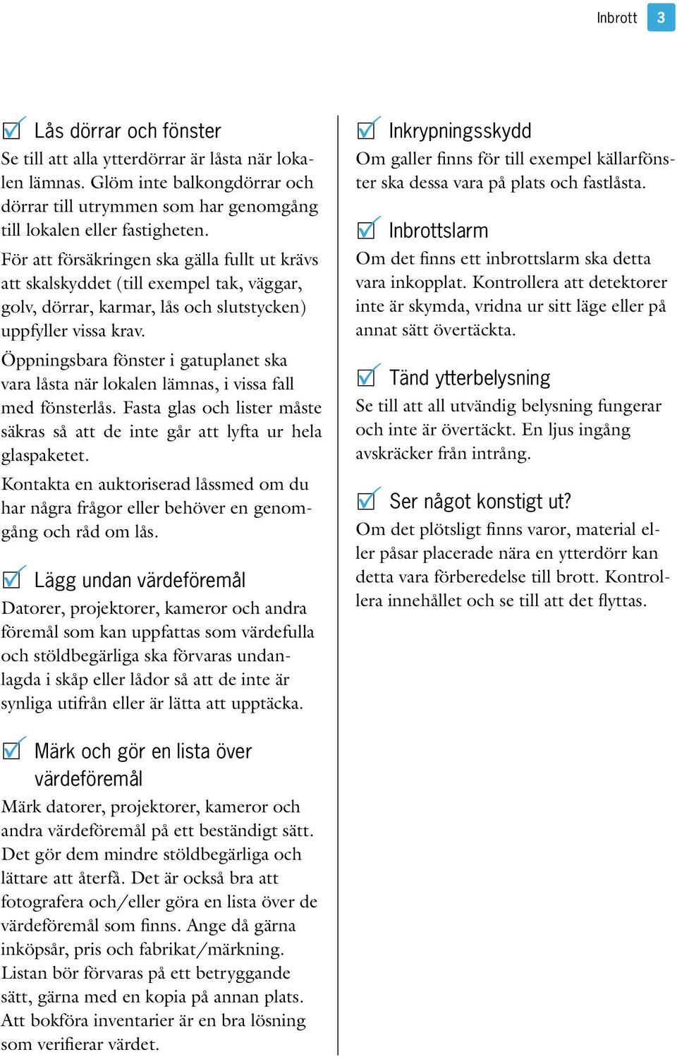 Öppningsbara fönster i gatuplanet ska vara låsta när lokalen lämnas, i vissa fall med fönsterlås. Fasta glas och lister måste säkras så att de inte går att lyfta ur hela glaspaketet.