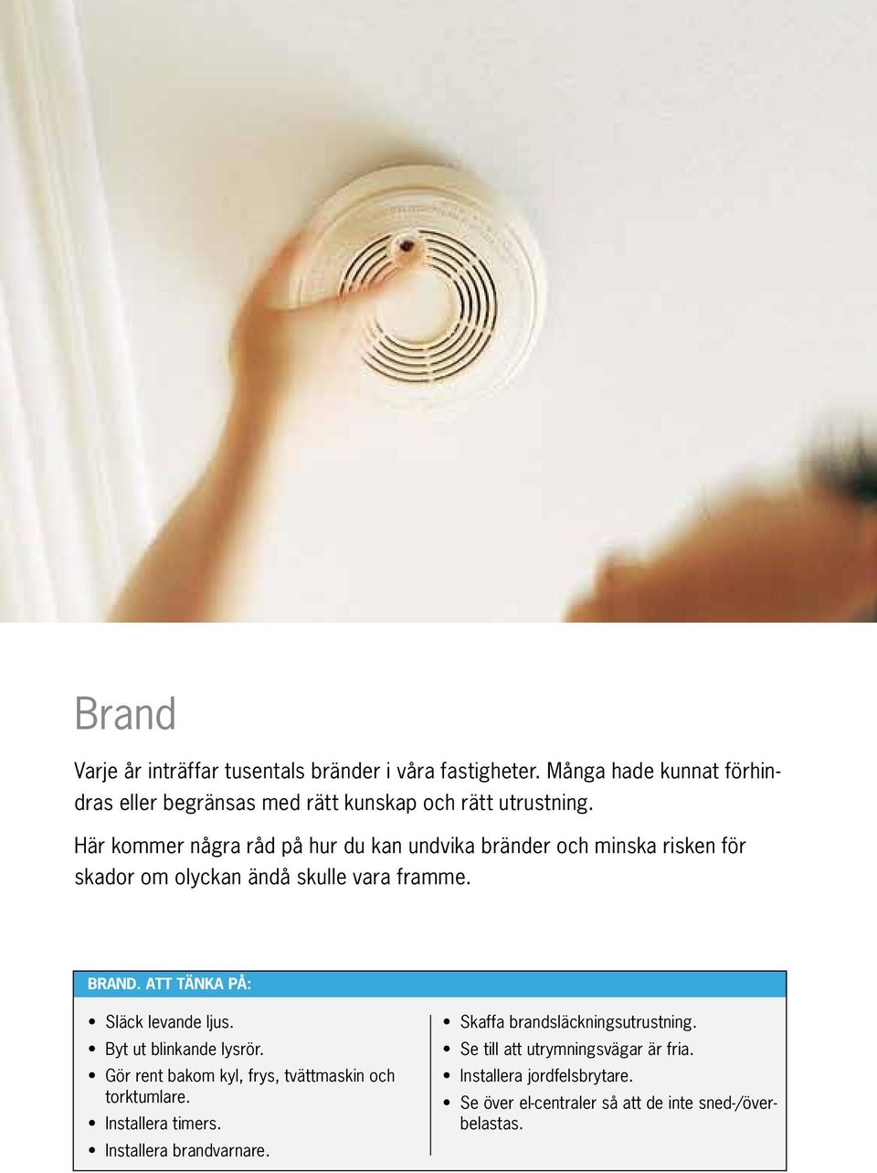 Att tänka på: Släck levande ljus. Byt ut blinkande lysrör. Gör rent bakom kyl, frys, tvättmaskin och torktumlare. Installera timers.