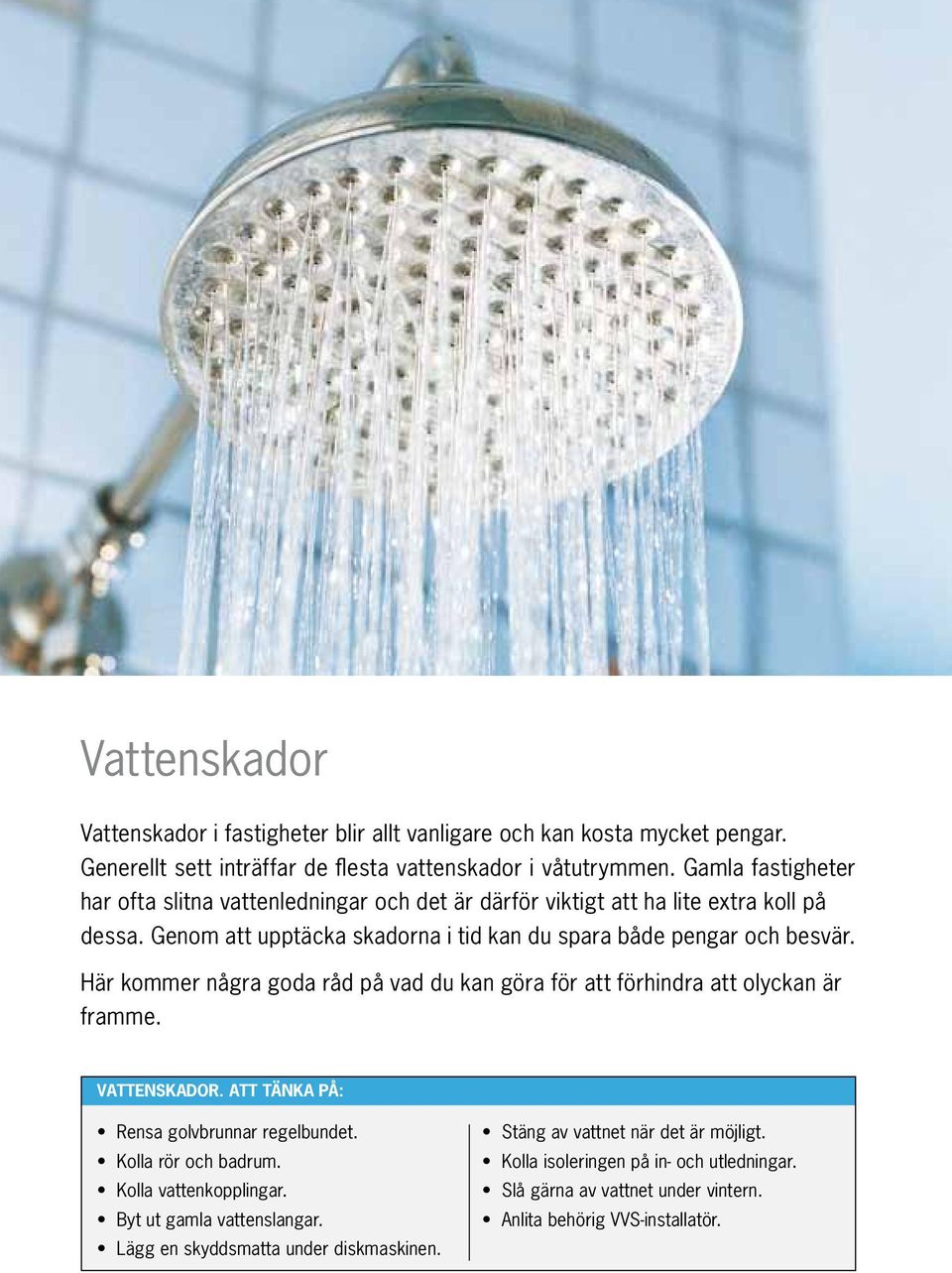Här kommer några goda råd på vad du kan göra för att förhindra att olyckan är framme. vattenskador. Att tänka på: Rensa golvbrunnar regelbundet. Kolla rör och badrum.