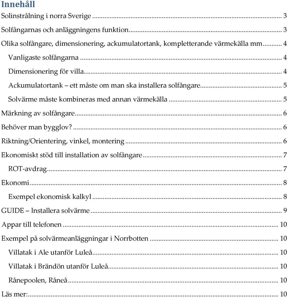 .. 6 Behöver man bygglov?... 6 Riktning/Orientering, vinkel, montering... 6 Ekonomiskt stöd till installation av solfångare... 7 ROT-avdrag... 7 Ekonomi... 8 Exempel ekonomisk kalkyl.