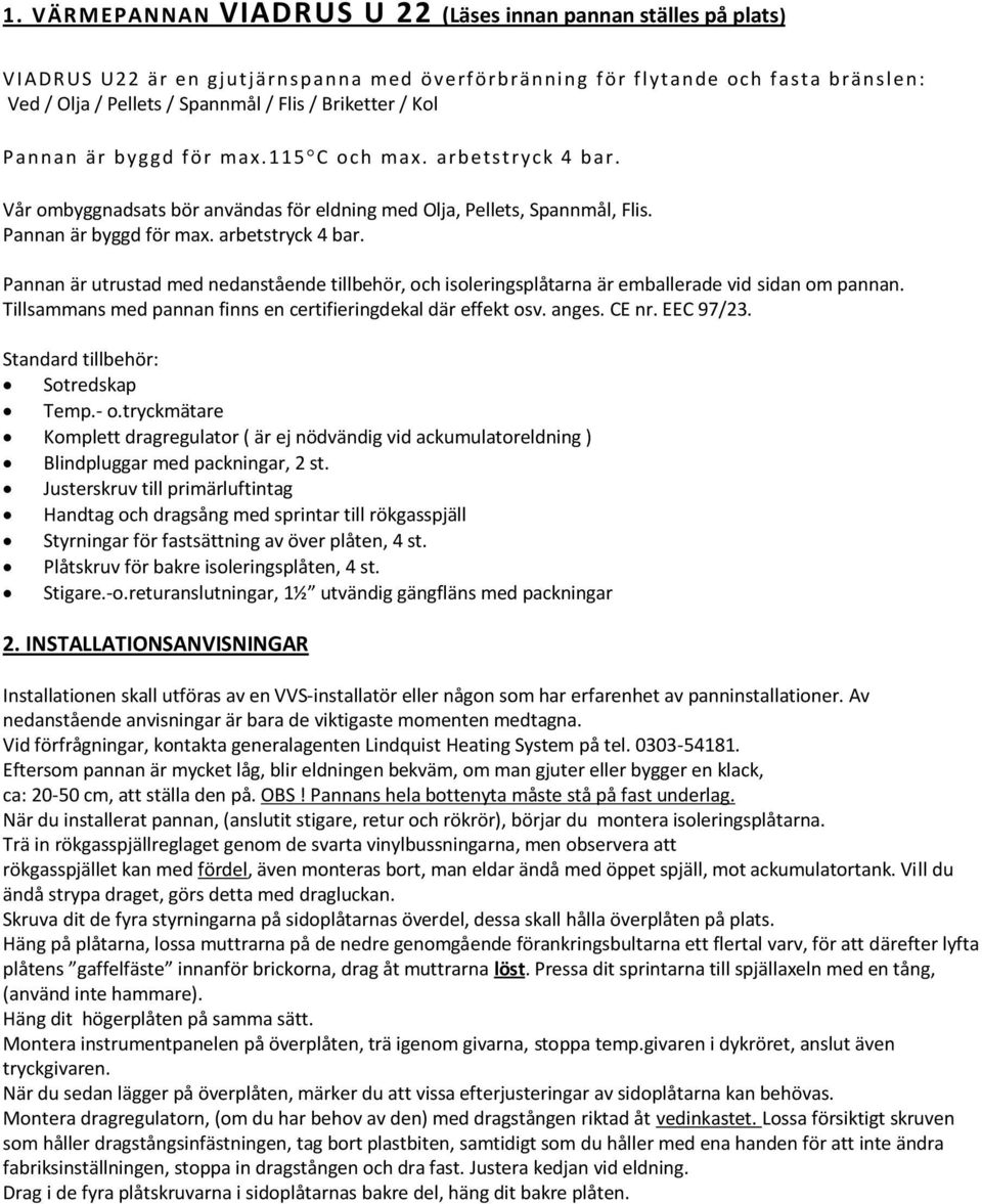 Tillsammans med pannan finns en certifieringdekal där effekt osv. anges. CE nr. EEC 97/23. Standard tillbehör: Sotredskap Temp.- o.