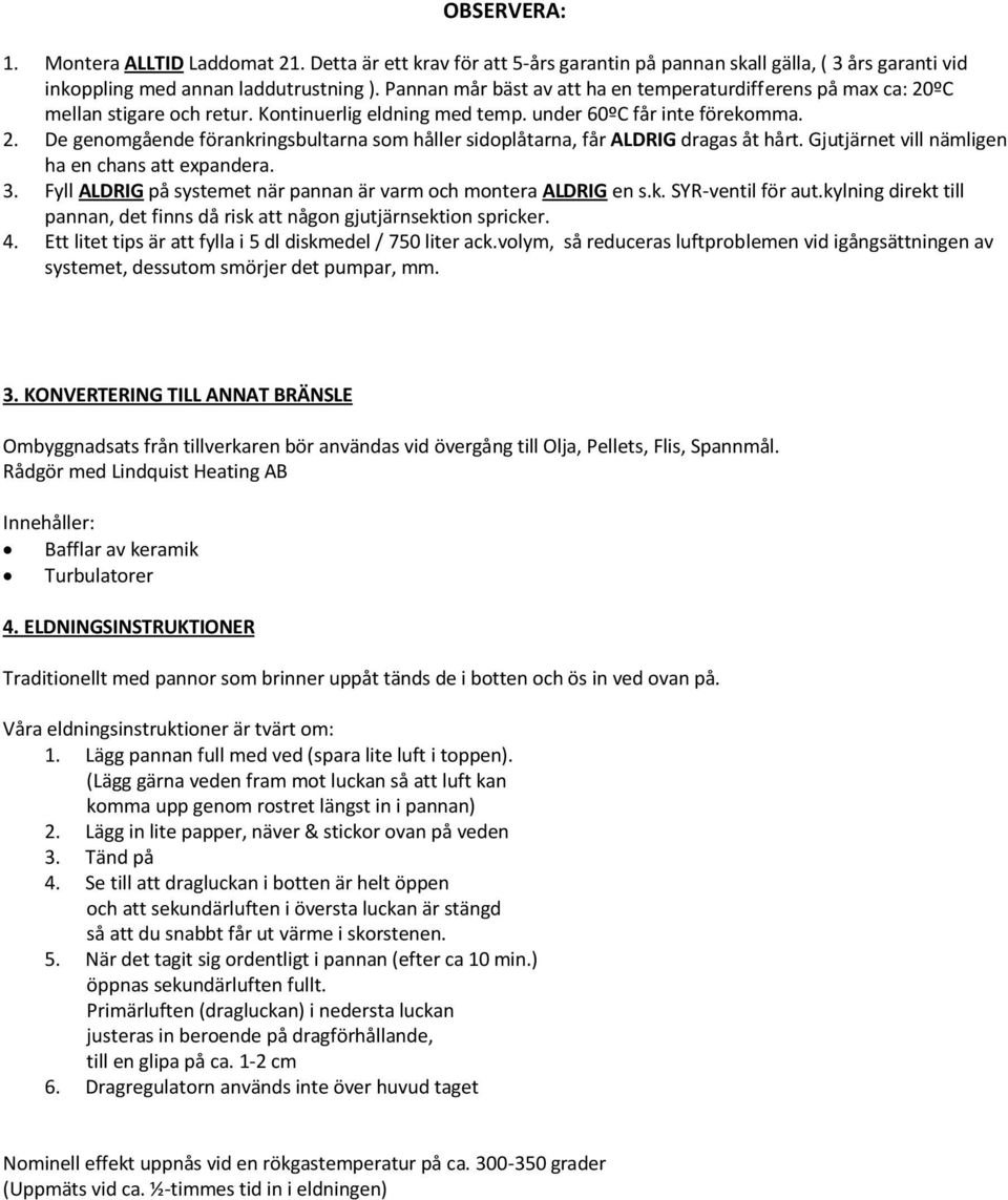 Gjutjärnet vill nämligen ha en chans att expandera. 3. Fyll ALDRIG på systemet när pannan är varm och montera ALDRIG en s.k. SYR-ventil för aut.