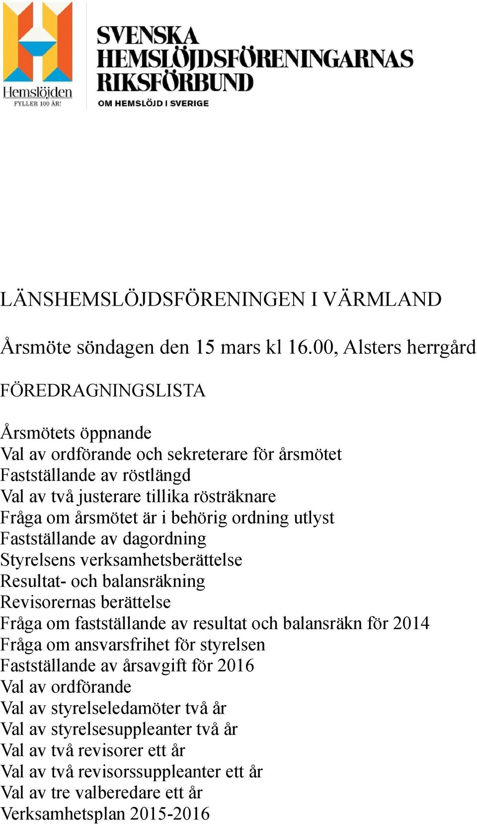 årsmötet är i behörig ordning utlyst Fastställande av dagordning Styrelsens verksamhetsberättelse Resultat- och balansräkning Revisorernas berättelse Fråga om fastställande av resultat