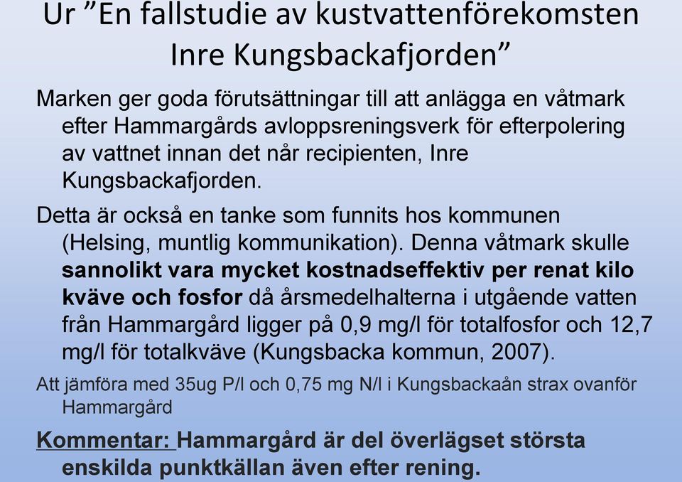 Denna våtmark skulle sannolikt vara mycket kostnadseffektiv per renat kilo kväve och fosfor då årsmedelhalterna i utgående vatten från Hammargård ligger på 0,9 mg/l för totalfosfor