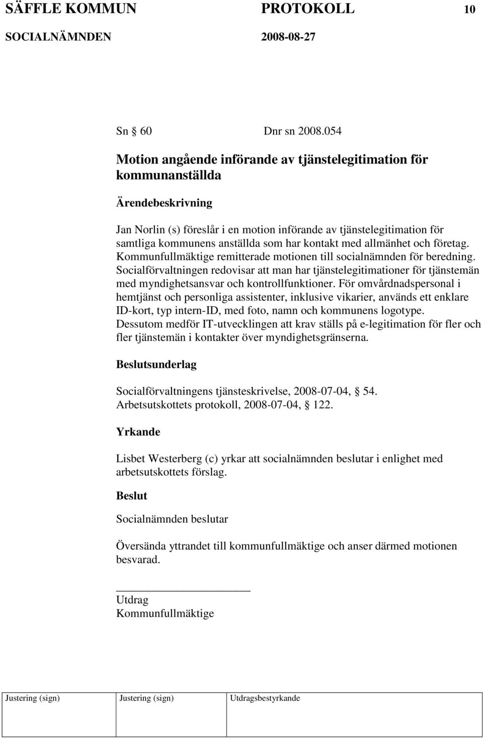 allmänhet och företag. Kommunfullmäktige remitterade motionen till socialnämnden för beredning.