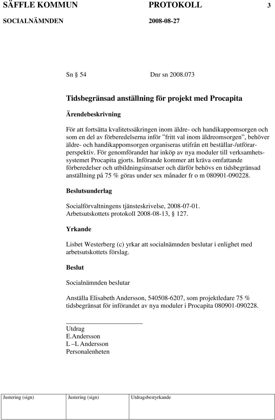 behöver äldre- och handikappomsorgen organiseras utifrån ett beställar-/utförarperspektiv. För genomförandet har inköp av nya moduler till verksamhetssystemet Procapita gjorts.