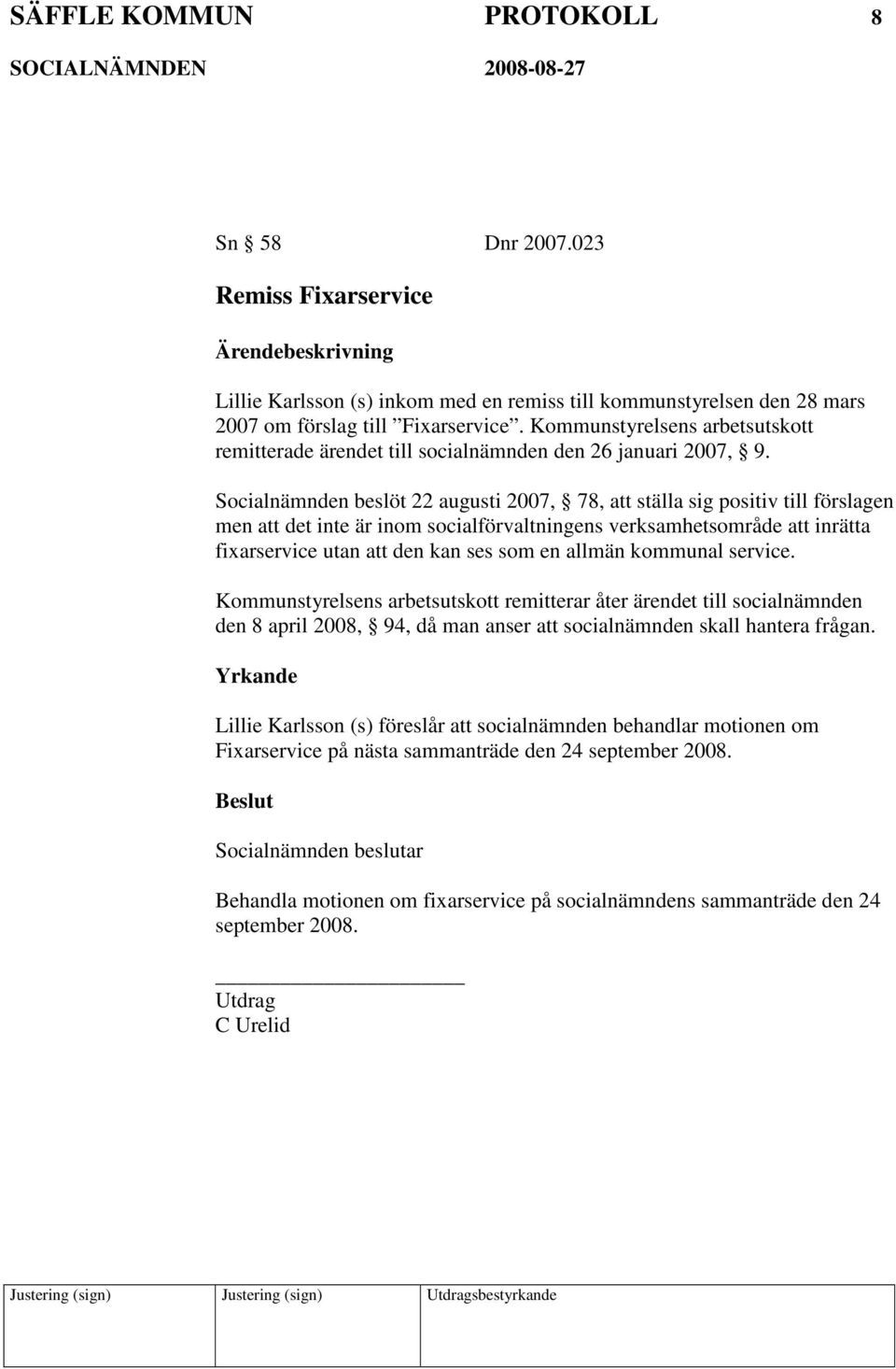 Socialnämnden beslöt 22 augusti 2007, 78, att ställa sig positiv till förslagen men att det inte är inom socialförvaltningens verksamhetsområde att inrätta fixarservice utan att den kan ses som en