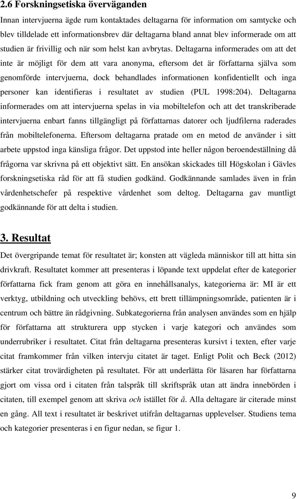 Deltagarna informerades om att det inte är möjligt för dem att vara anonyma, eftersom det är författarna själva som genomförde intervjuerna, dock behandlades informationen konfidentiellt och inga