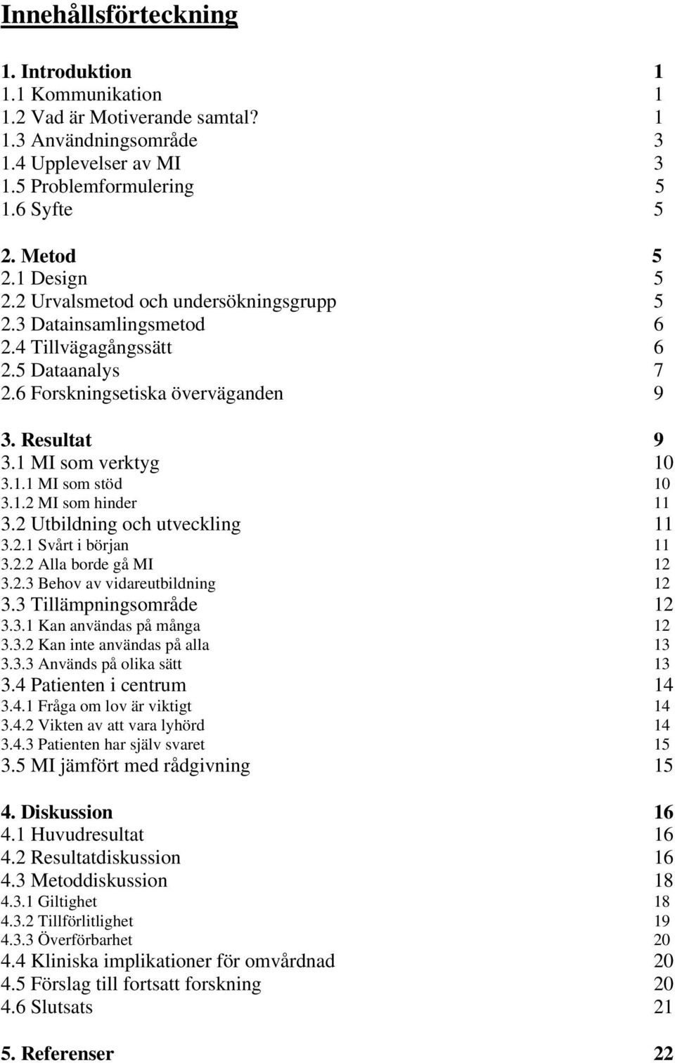 1.2 MI som hinder 11 3.2 Utbildning och utveckling 11 3.2.1 Svårt i början 11 3.2.2 Alla borde gå MI 12 3.2.3 Behov av vidareutbildning 12 3.3 Tillämpningsområde 12 3.3.1 Kan användas på många 12 3.3.2 Kan inte användas på alla 13 3.