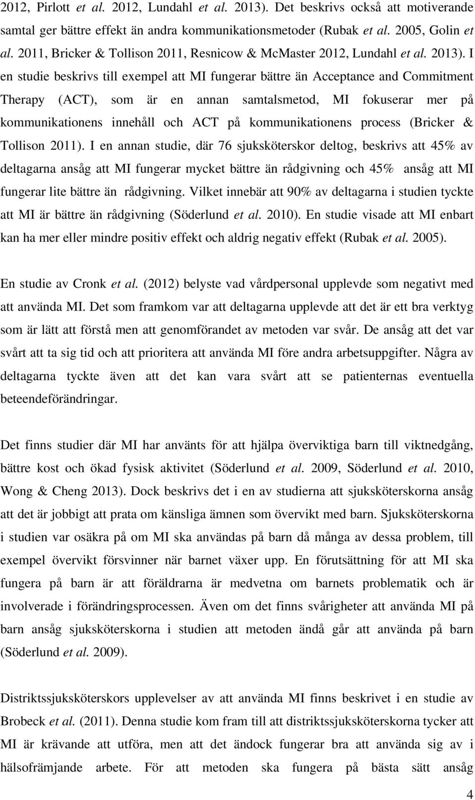 I en studie beskrivs till exempel att MI fungerar bättre än Acceptance and Commitment Therapy (ACT), som är en annan samtalsmetod, MI fokuserar mer på kommunikationens innehåll och ACT på