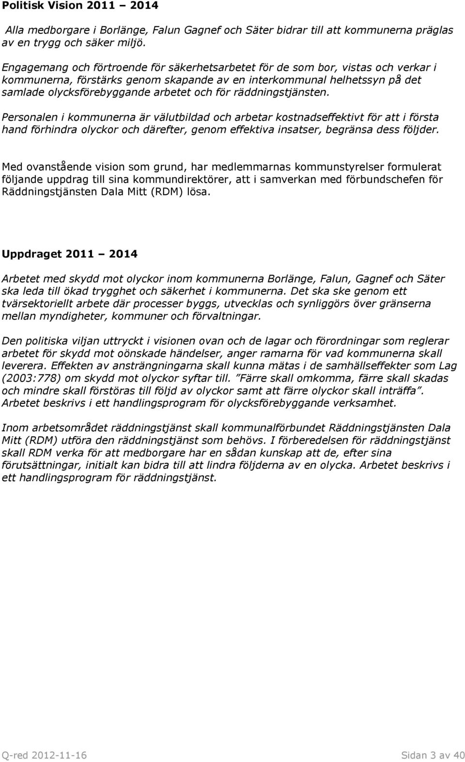 för räddningstjänsten. Personalen i kommunerna är välutbildad och arbetar kostnadseffektivt för att i första hand förhindra olyckor och därefter, genom effektiva insatser, begränsa dess följder.