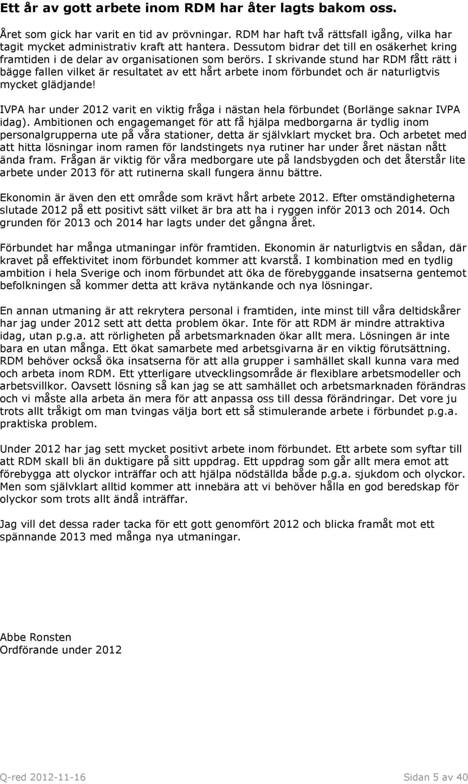I skrivande stund har RDM fått rätt i bägge fallen vilket är resultatet av ett hårt arbete inom förbundet och är naturligtvis mycket glädjande!