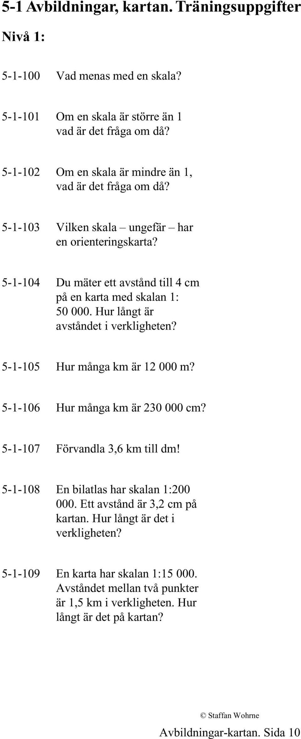 5-1-104 Du mäter ett avstånd till 4 cm på en karta med skalan 1: 50 000. Hur långt är avståndet i verkligheten? 5-1-105 Hur många km är 12 000 m? 5-1-106 Hur många km är 230 000 cm?