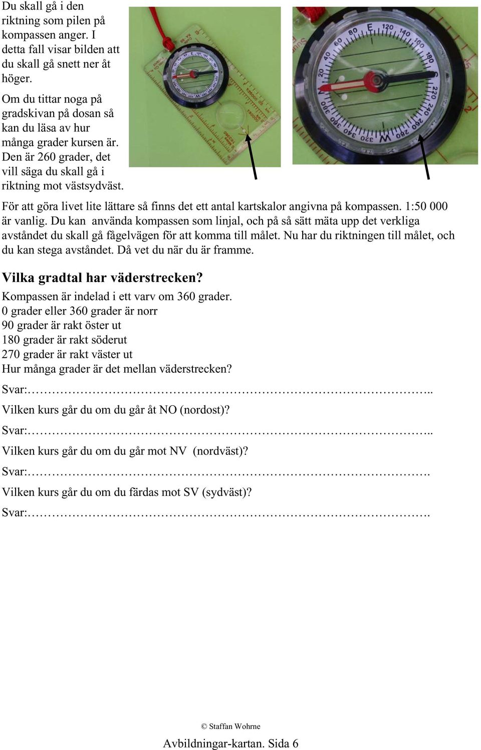 För att göra livet lite lättare så finns det ett antal kartskalor angivna på kompassen. 1:50 000 är vanlig.