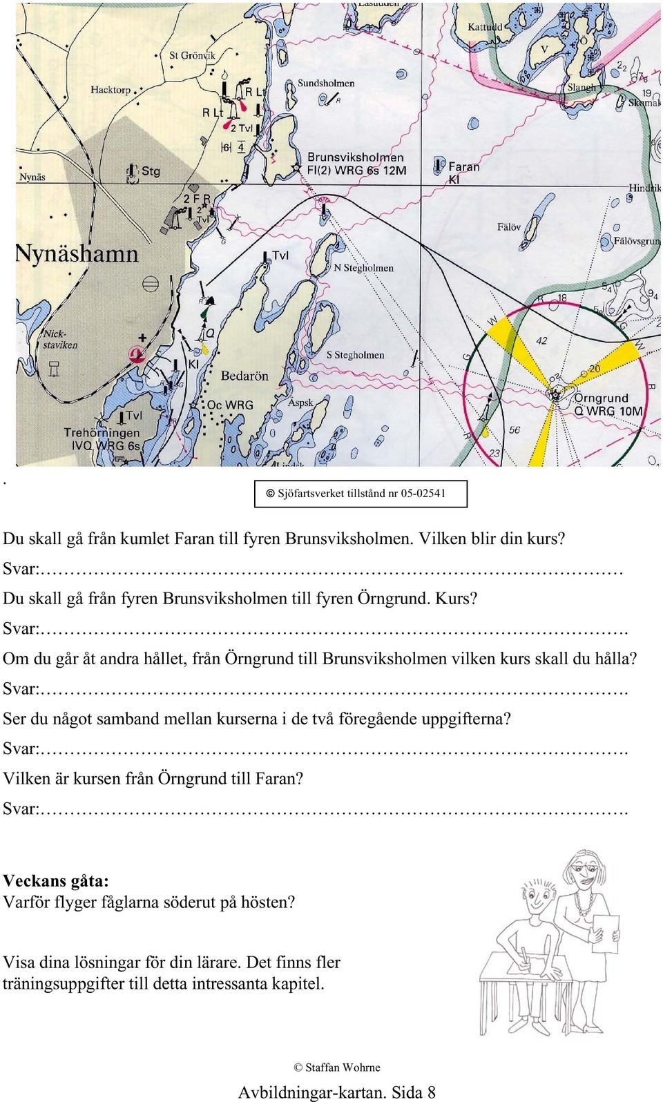 Om du går åt andra hållet, från Örngrund till Brunsviksholmen vilken kurs skall du hålla? Svar:.