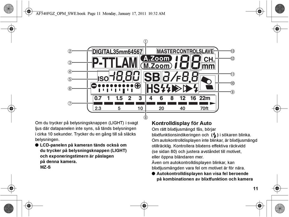 MZ-S Kontrolldisplay för Auto Om rätt blixtljusmängd fås, börjar blixtfunktionsindikeringen och ( ) i sökaren blinka. Om autokontrolldisplayen inte blinkar, är blixtljusmängd otillräcklig.