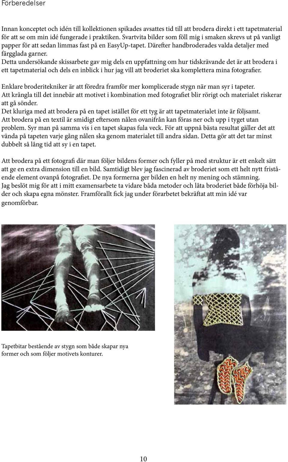 Detta undersökande skissarbete gav mig dels en uppfattning om hur tidskrävande det är att brodera i ett tapetmaterial och dels en inblick i hur jag vill att broderiet ska komplettera mina fotografier.
