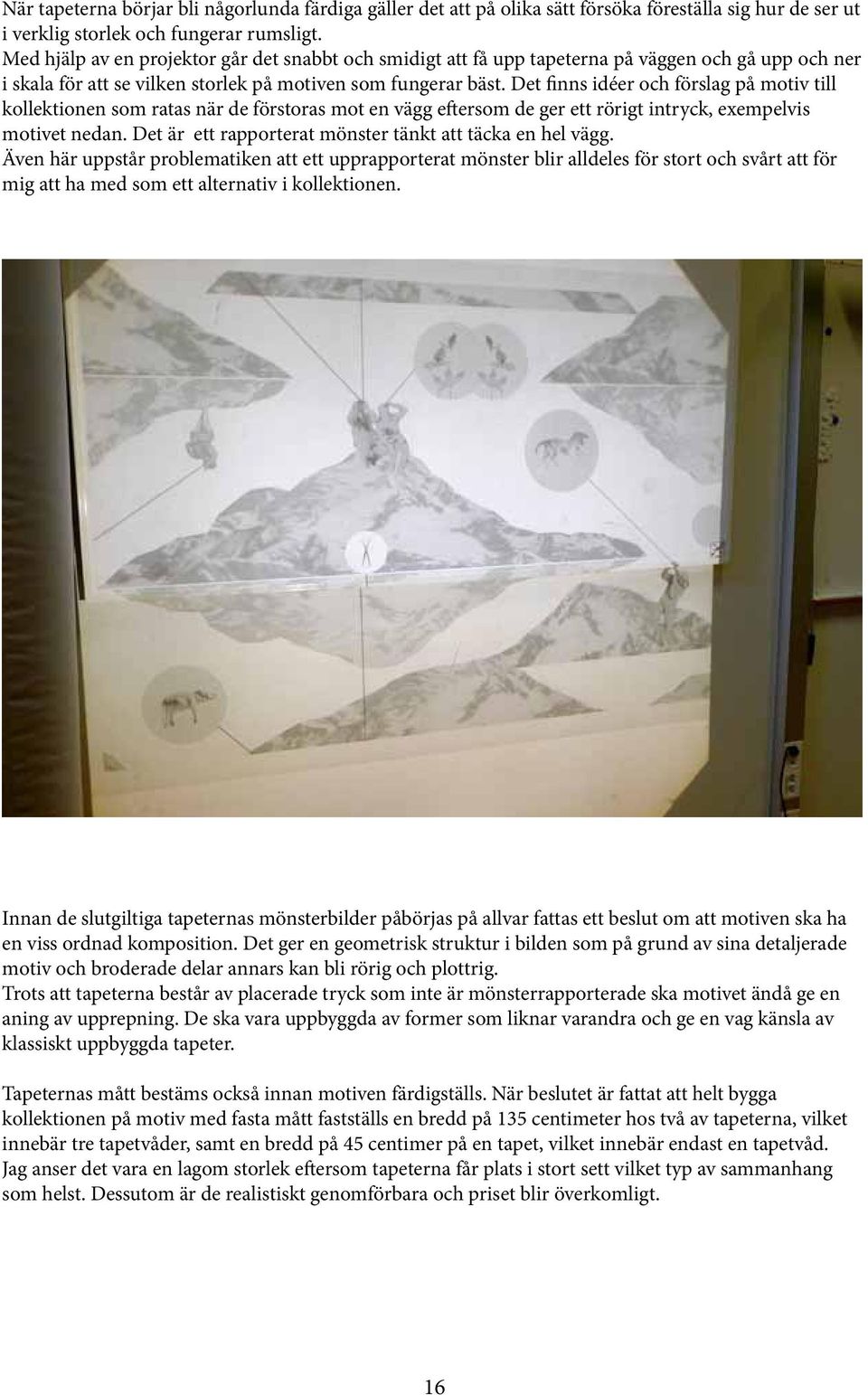 Det finns idéer och förslag på motiv till kollektionen som ratas när de förstoras mot en vägg eftersom de ger ett rörigt intryck, exempelvis motivet nedan.