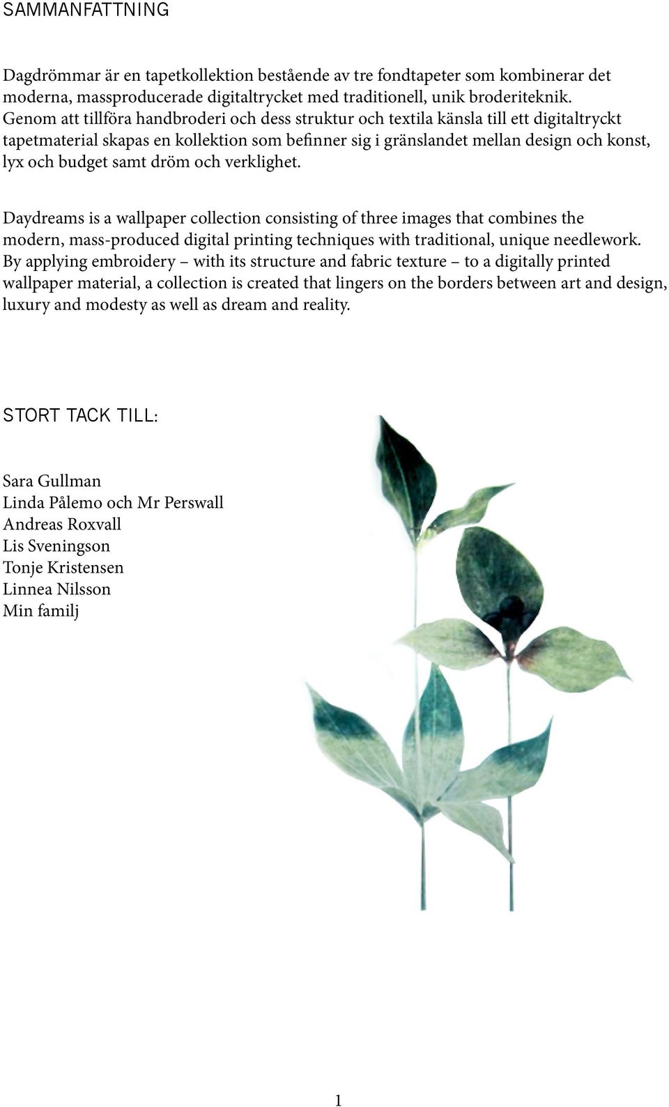 samt dröm och verklighet. Daydreams is a wallpaper collection consisting of three images that combines the modern, mass-produced digital printing techniques with traditional, unique needlework.