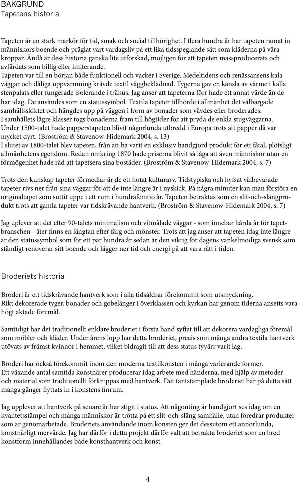 Ändå är dess historia ganska lite utforskad, möjligen för att tapeten massproducerats och avfärdats som billig eller imiterande. Tapeten var till en början både funktionell och vacker i Sverige.
