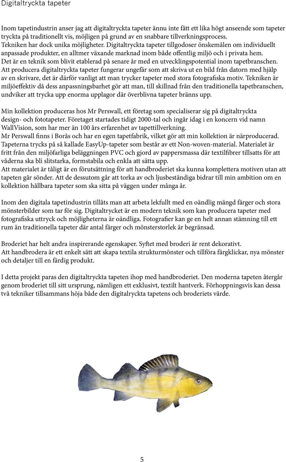 Digitaltryckta tapeter tillgodoser önskemålen om individuellt anpassade produkter, en alltmer växande marknad inom både offentlig miljö och i privata hem.