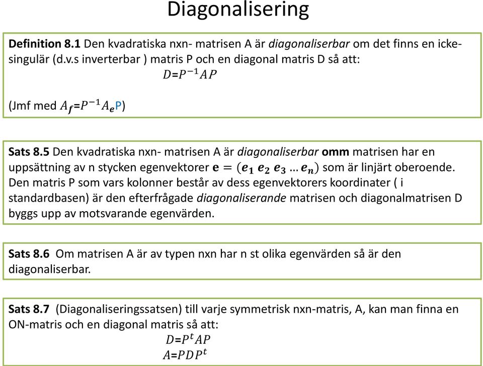 Den matris P som vars kolonner består av dess egenvektorers koordinater ( i standardbasen) är den efterfrågade diagonaliserande matrisen och diagonalmatrisen D byggs upp av motsvarande egenvärden.