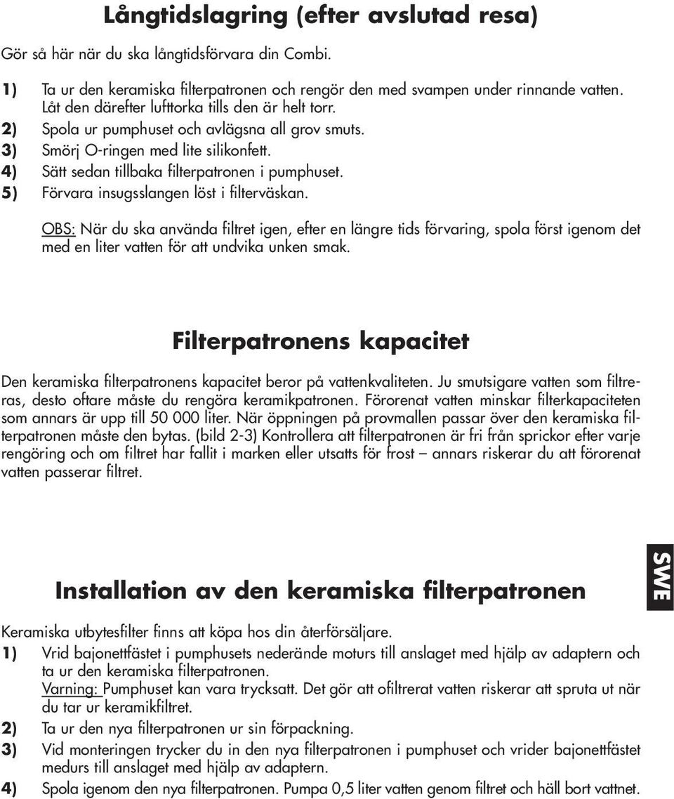 5) Förvara insugsslangen löst i filterväskan. OBS: När du ska använda filtret igen, efter en längre tids förvaring, spola först igenom det med en liter vatten för att undvika unken smak.