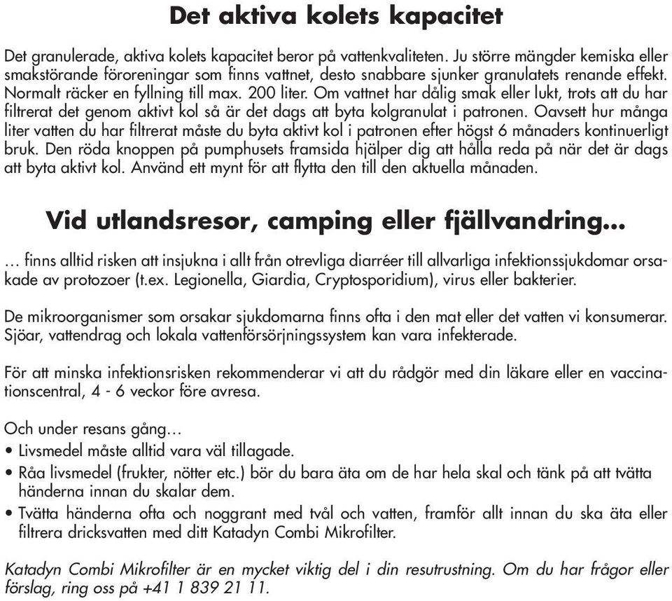 Om vattnet har dålig smak eller lukt, trots att du har filtrerat det genom aktivt kol så är det dags att byta kolgranulat i patronen.