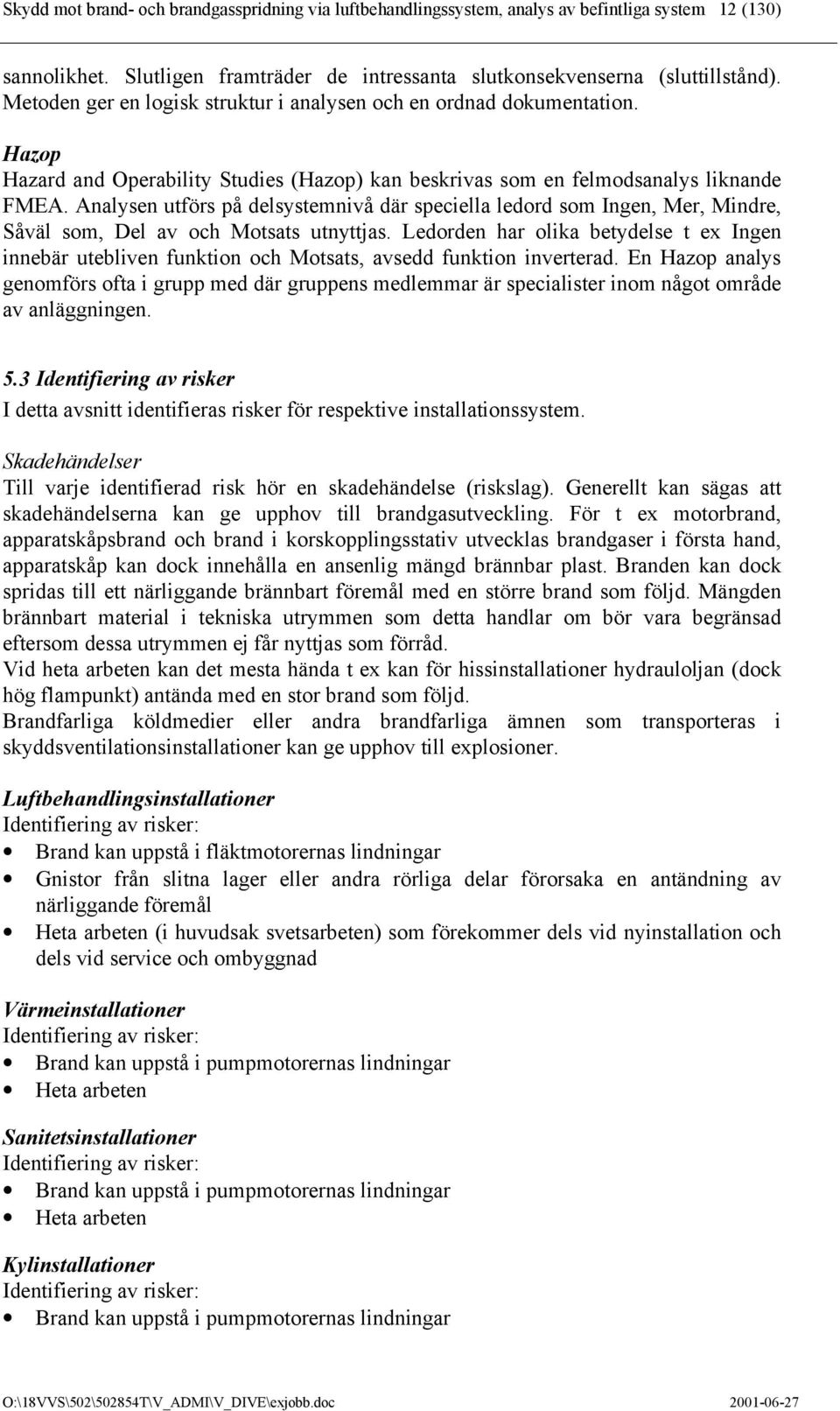 Analysen utförs på delsystemnivå där speciella ledord som Ingen, Mer, Mindre, Såväl som, Del av och Motsats utnyttjas.