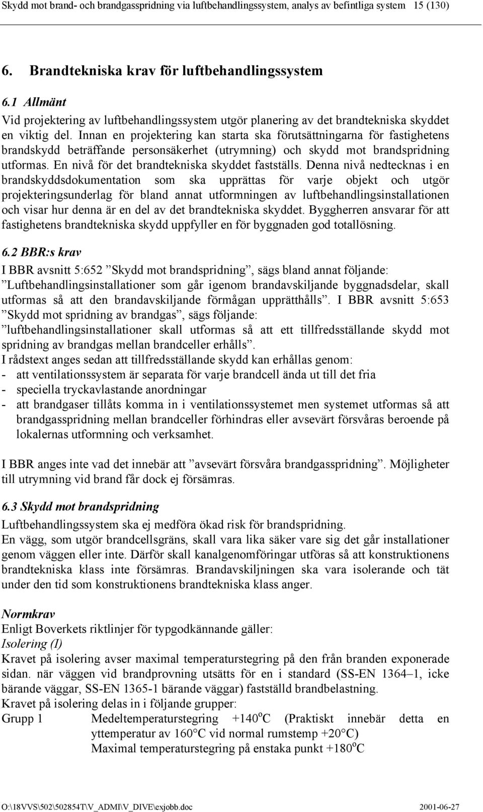 Innan en projektering kan starta ska förutsättningarna för fastighetens brandskydd beträffande personsäkerhet (utrymning) och skydd mot brandspridning utformas.